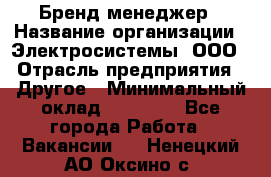 Бренд-менеджер › Название организации ­ Электросистемы, ООО › Отрасль предприятия ­ Другое › Минимальный оклад ­ 35 000 - Все города Работа » Вакансии   . Ненецкий АО,Оксино с.